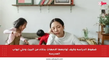 ضغوط الدراسة وكيف تواجهها الأمهات بذكاء من البيت وحتى أبواب المدرسة